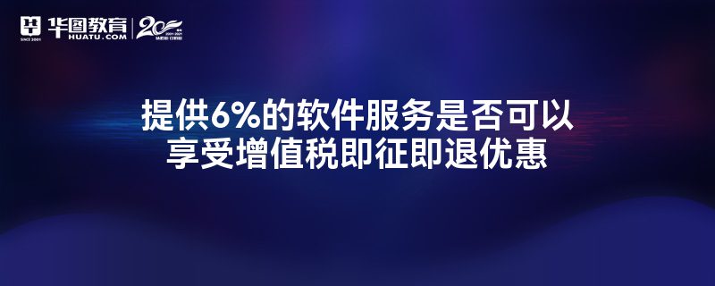 6%软件服务能否享受增值税即征即退优惠？政策解读与实务分析